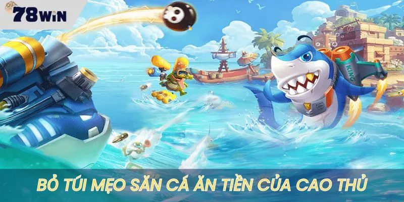 Bỏ túi mẹo săn cá ăn tiền ầm ầm của cao thủ
